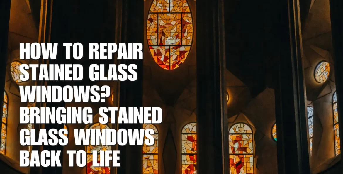 How to Repair Stained Glass Windows? Bringing Stained Glass Windows Back to Life